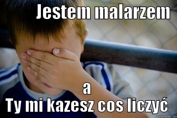            JESTEM MALARZEM   A TY MI KAZESZ COS LICZYĆ Confession kid