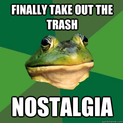 Finally take out the trash nostalgia  Foul Bachelor Frog