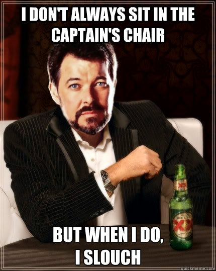 I don't always sit in the captain's chair But when I do,
I slouch  Most Interesting Riker
