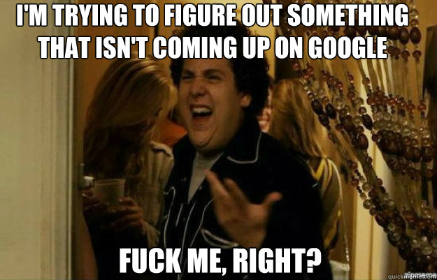 I'm trying to figure out something that isn't coming up on google FUCK ME, RIGHT?  fuck me right