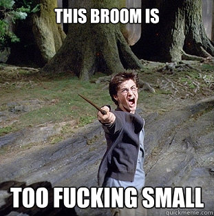 This broom is TOO FUCKING SMALL  Pissed off Harry