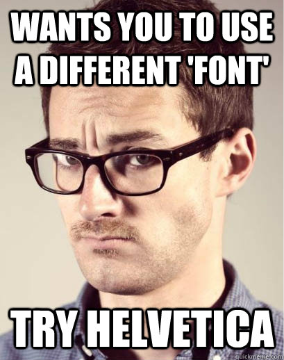 Wants you to use a different 'font' TRY HELVETICA  Junior Art Director