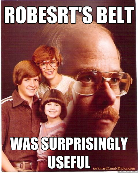 Robesrt's belt was surprisingly useful  Vengeance Dad
