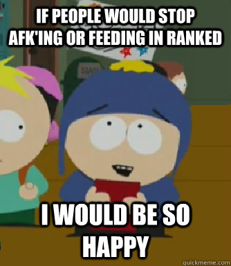 If people would stop afk'ing or feeding in ranked I would be so happy  Craig - I would be so happy