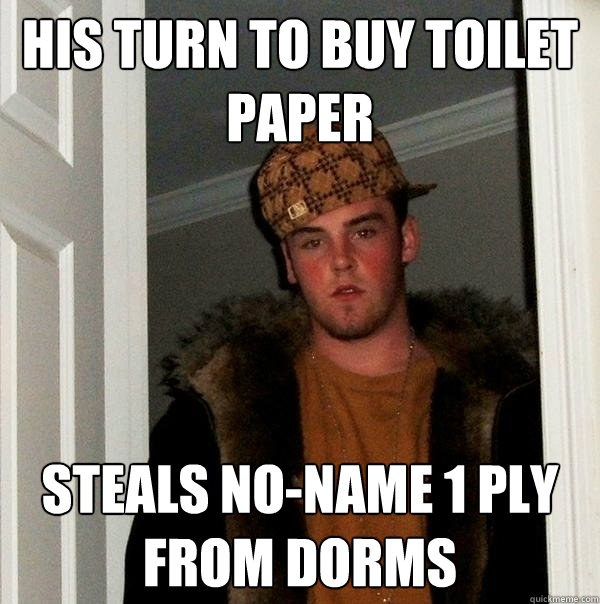 his turn to buy toilet paper steals no-name 1 ply from dorms  Scumbag Steve