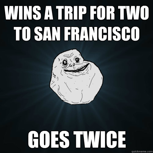 wins a trip for two to san francisco goes twice  Forever Alone