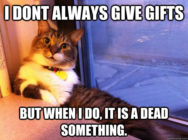 I dont always give gifts but when i do, it is a dead something. - I dont always give gifts but when i do, it is a dead something.  Misc