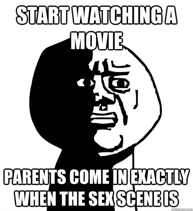Start watching a movie parents come in exactly when the sex scene is  