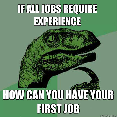 If All Jobs Require Experience How can you have your first job - If All Jobs Require Experience How can you have your first job  Philosoraptor