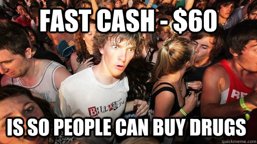 fast cash - $60  is so people can buy drugs  Sudden Clarity Clarence