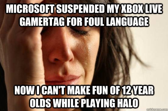 Microsoft Suspended my Xbox Live Gamertag for Foul Language Now I can't make fun of 12 year olds while playing halo  First World Problems