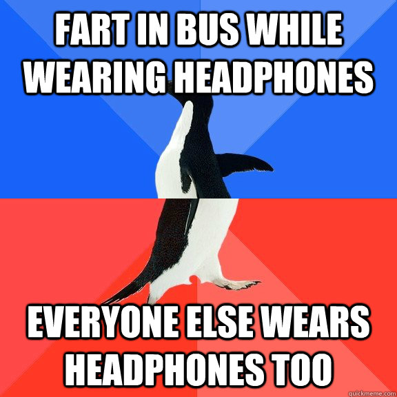 Fart in bus while wearing headphones everyone else wears headphones too  Socially Awkward Awesome Penguin