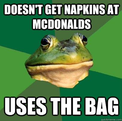 Doesn't get napkins at McDonalds Uses the bag  Foul Bachelor Frog