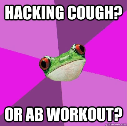 Hacking Cough? Or Ab workout? - Hacking Cough? Or Ab workout?  Foul Bachelorette Frog