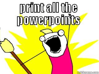 PRINT ALL THE POWERPOINTS  All The Things