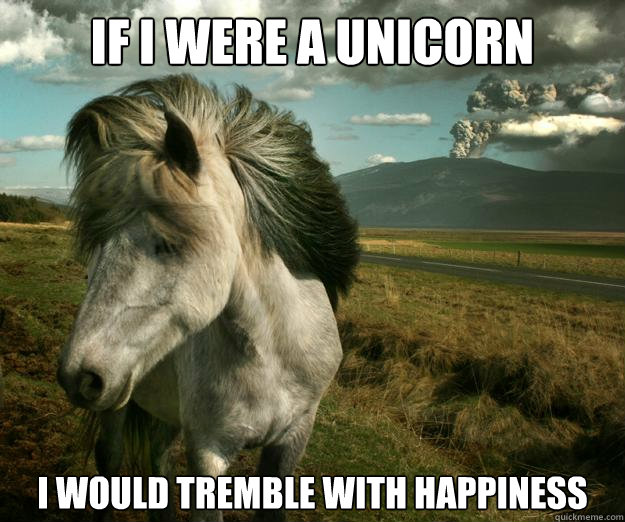 If I were a unicorn i would tremble with happiness  