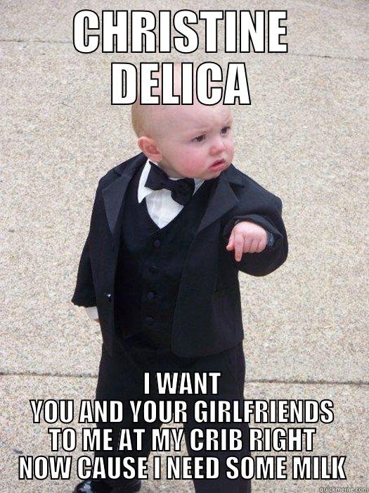 CHRISTINE DELICA I WANT YOU AND YOUR GIRLFRIENDS TO ME AT MY CRIB RIGHT NOW CAUSE I NEED SOME MILK Baby Godfather