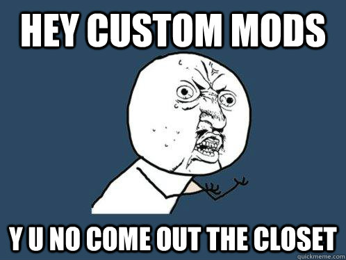 hey custom mods y u no come out the closet  Y U No