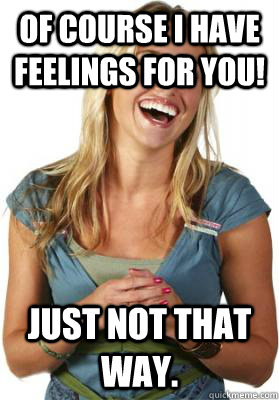 of course i have feelings for you! just not that way.  Friend Zone Fiona