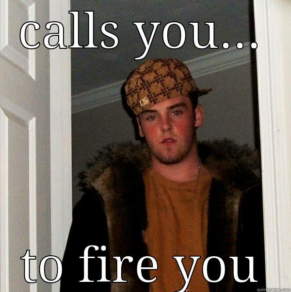 CALLS YOU... TO FIRE YOU Scumbag Steve