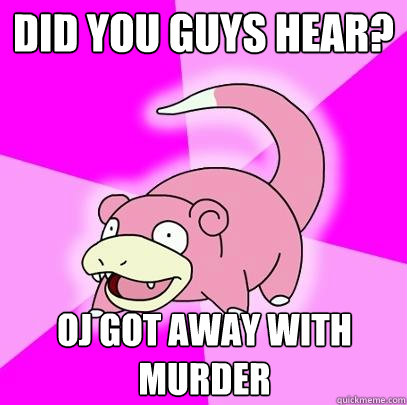 Did you guys hear? Oj got away with murder  Slowpoke