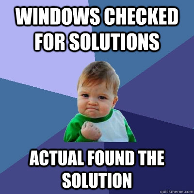 windows checked for solutions actual found the solution  Success Kid