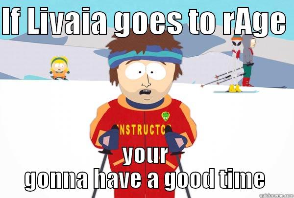 Your gonna have a good time - IF LIVAIA GOES TO RAGE  YOUR GONNA HAVE A GOOD TIME Super Cool Ski Instructor