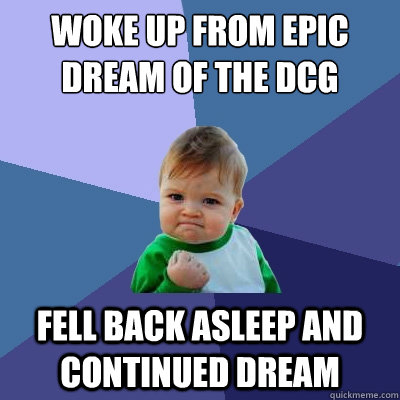 Woke up from epic dream of the DCG Fell back asleep and continued dream  Success Kid