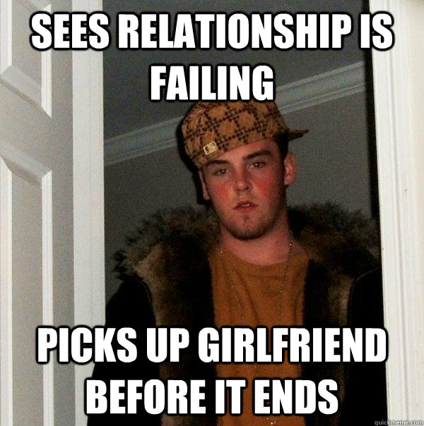 Sees relationship is failing Picks up girlfriend before it ends  Scumbag Steve