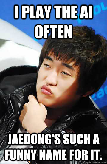 I play the AI often Jaedong's such a funny name for it. - I play the AI often Jaedong's such a funny name for it.  Unimpressed Flash