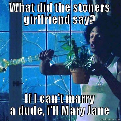 WHAT DID THE STONERS GIRLFRIEND SAY? IF I CAN'T MARRY A DUDE, I'LL MARY JANE Misc