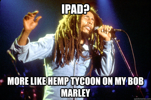 iPad? More like Hemp Tycoon on my Bob Marley  Bob Marley