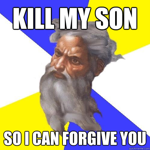 Kill my son So I can forgive you  Advice God