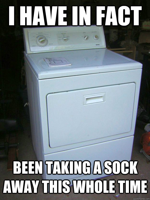I have in fact been taking a sock away this whole time - I have in fact been taking a sock away this whole time  Scumbag Dryer