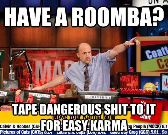 have a roomba? tape dangerous shit to it for easy karma - have a roomba? tape dangerous shit to it for easy karma  Mad Karma with Jim Cramer