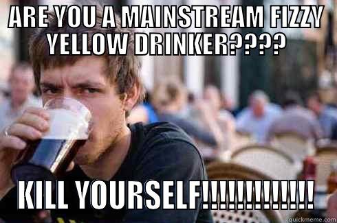ARE YOU A MAINSTREAM FIZZY YELLOW DRINKER???? KILL YOURSELF!!!!!!!!!!!!! Lazy College Senior