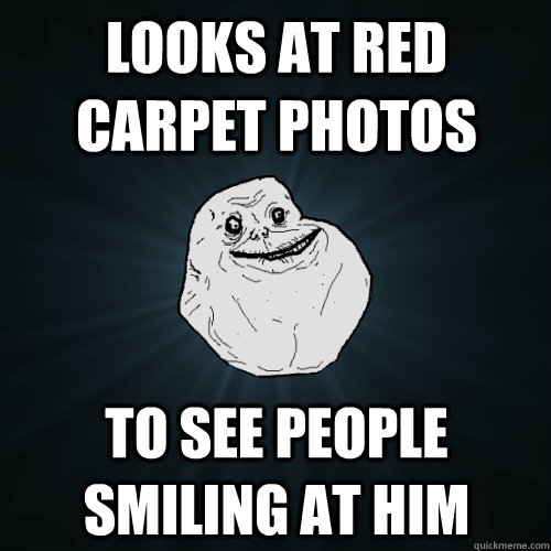 looks at red carpet photos to see people smiling at him  Forever Alone