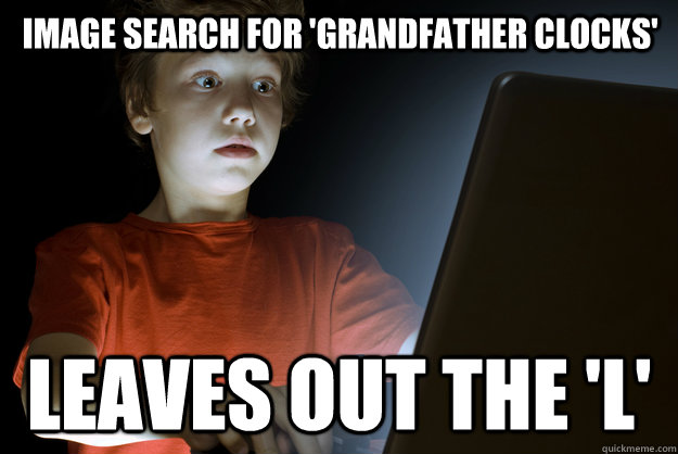 Image search for 'Grandfather clocks' Leaves out the 'l'  scared first day on the internet kid