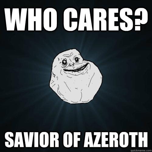 Who cares? Savior of AZEROTH  Forever Alone