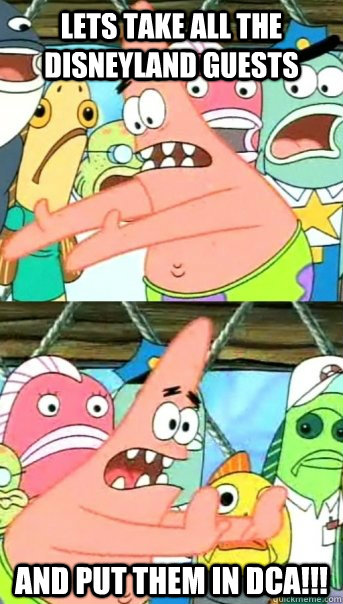 Lets take all the disneyland guests and put them in dca!!!  Push it somewhere else Patrick