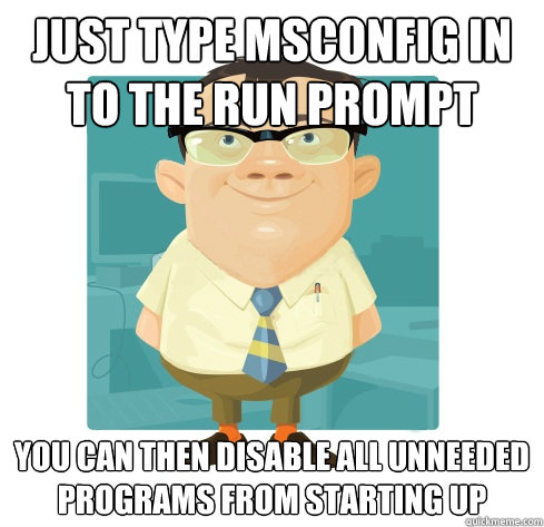 Just type msconfig in to the run prompt you can then disable all unneeded programs from starting up  