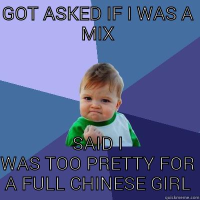 GOT ASKED IF I WAS A MIX SAID I WAS TOO PRETTY FOR A FULL CHINESE GIRL Success Kid