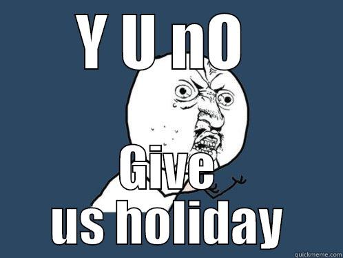 Y U NO  GIVE US HOLIDAY Y U No
