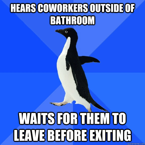 Hears coworkers outside of bathroom waits for them to leave before exiting  Socially Awkward Penguin