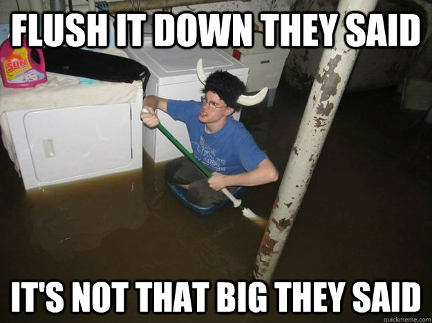 Flush it down they said it's not that big they said - Flush it down they said it's not that big they said  Laundry Room Viking