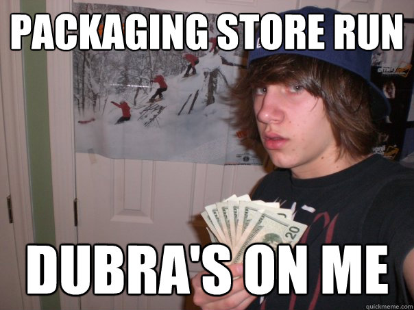 Packaging store run Dubra's on me  
