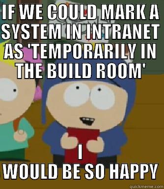 Happy Build Room - IF WE COULD MARK A SYSTEM IN INTRANET AS 'TEMPORARILY IN THE BUILD ROOM' I WOULD BE SO HAPPY Craig - I would be so happy