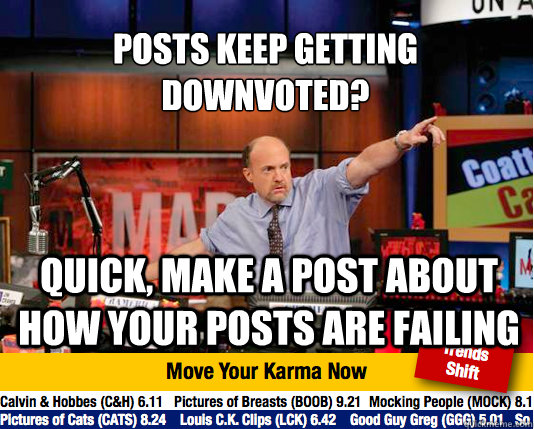 Posts keep getting
downvoted? quick, make a post about how your posts are failing  Mad Karma with Jim Cramer
