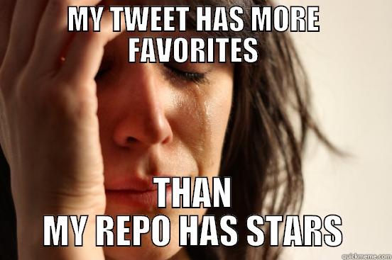 MY TWEET HAS MORE FAVORITES THAN MY REPO HAS STARS First World Problems