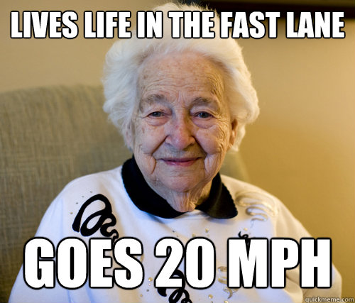 Lives life in the fast lane goes 20 mph  Scumbag Grandma